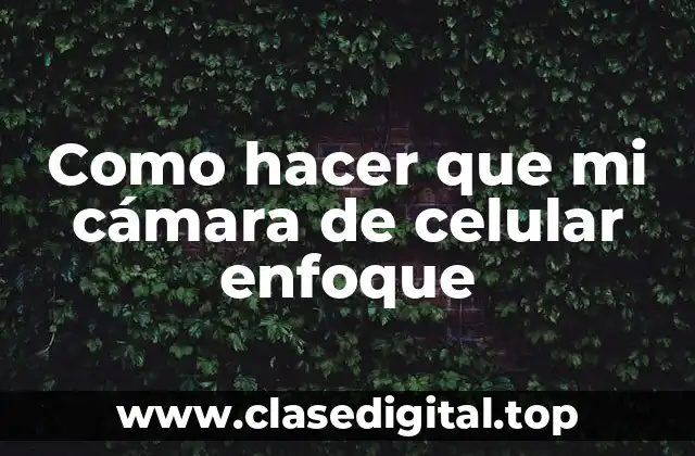 Como hacer que mi cámara de celular enfoque