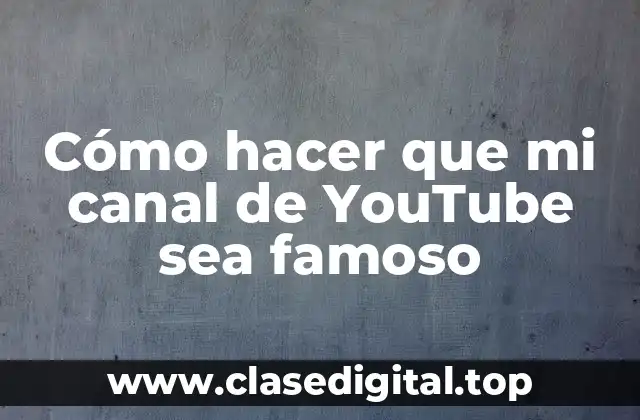 Cómo hacer que mi canal de YouTube sea famoso