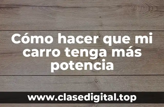 Cómo hacer que mi carro tenga más potencia