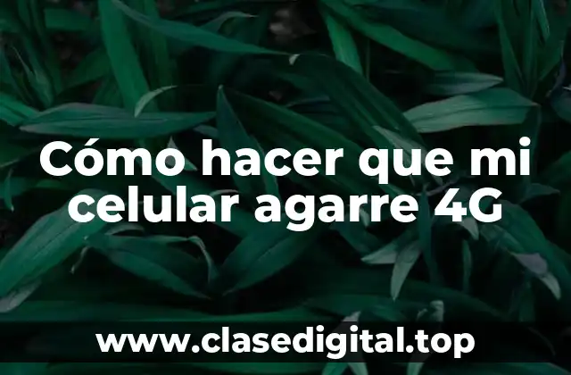 Cómo hacer que mi celular agarre 4G