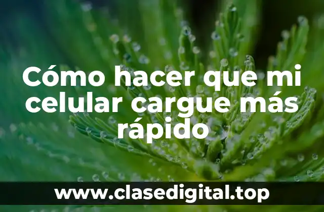 Cómo hacer que mi celular cargue más rápido