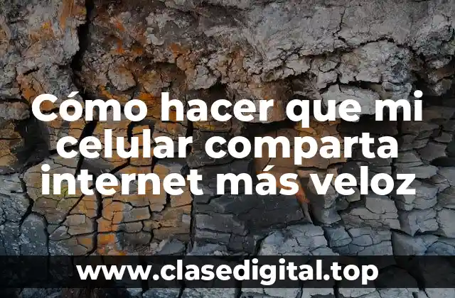 Cómo hacer que mi celular comparta internet más veloz