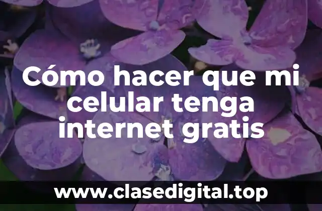 Cómo hacer que mi celular tenga internet gratis