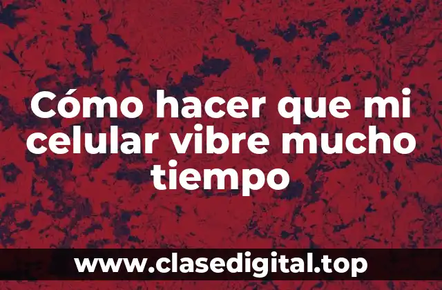 Cómo hacer que mi celular vibre mucho tiempo
