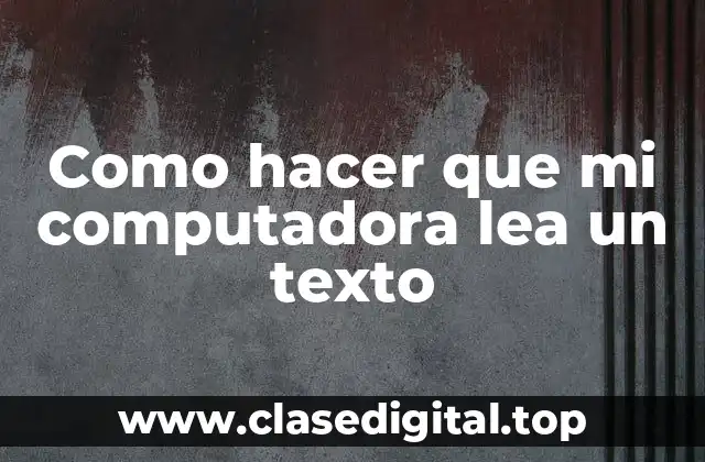 Como hacer que mi computadora lea un texto