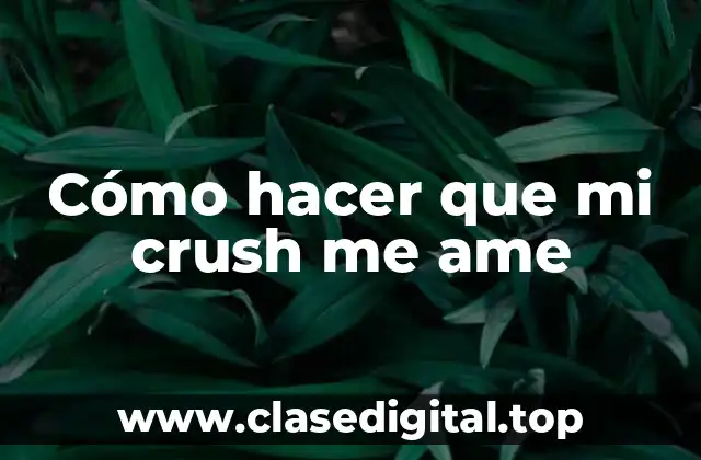 Cómo hacer que mi crush me ame
