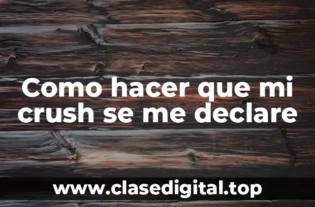 Como hacer que mi crush se me declare