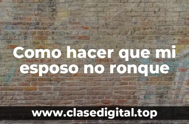 Como hacer que mi esposo no ronque