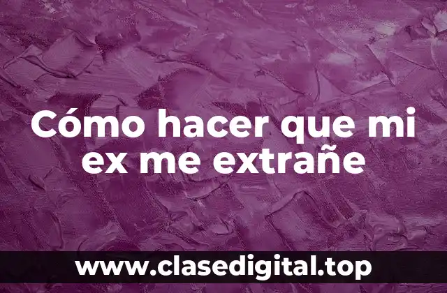 Cómo hacer que mi ex me extrañe