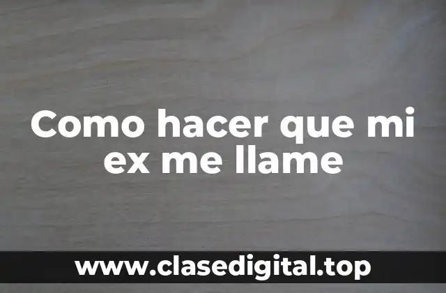 Como hacer que mi ex me llame