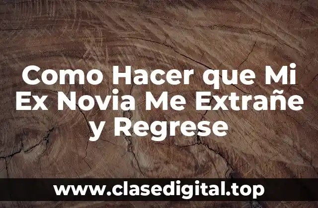 Como Hacer que Mi Ex Novia Me Extrañe y Regrese