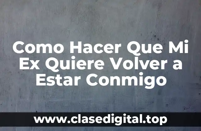 Como Hacer Que Mi Ex Quiere Volver a Estar Conmigo