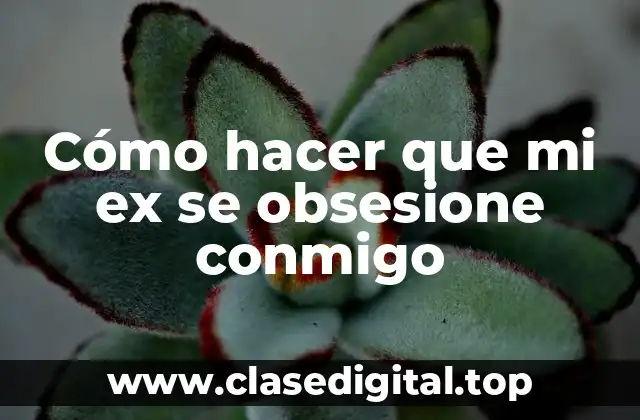 Cómo hacer que mi ex se obsesione conmigo