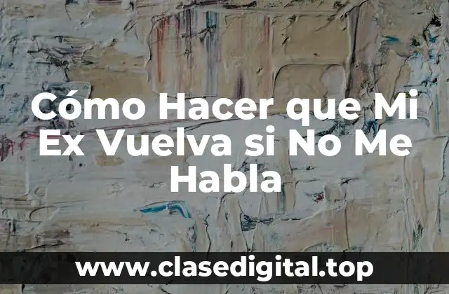 Cómo Hacer que Mi Ex Vuelva si No Me Habla