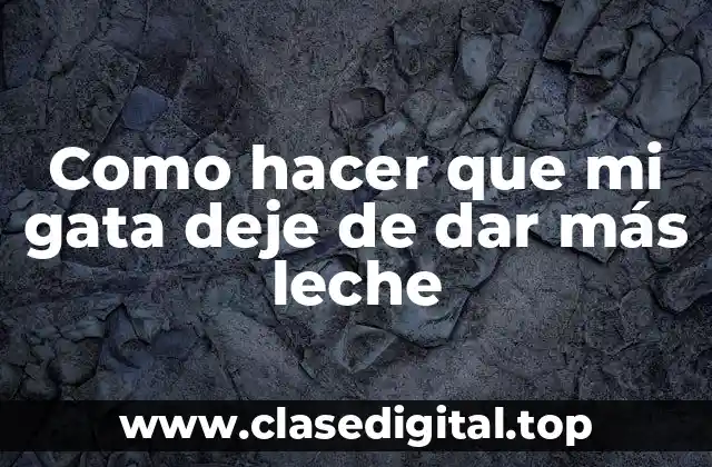 Como hacer que mi gata deje de dar más leche