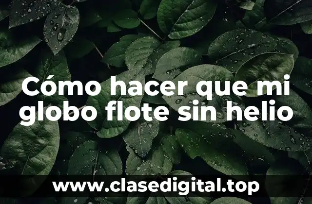 Cómo hacer que mi globo flote sin helio