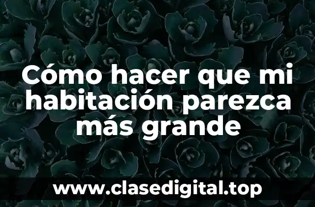 Cómo hacer que mi habitación parezca más grande