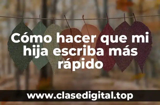 Cómo hacer que mi hija escriba más rápido
