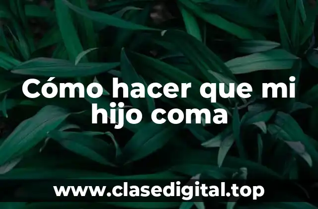 Cómo hacer que mi hijo coma