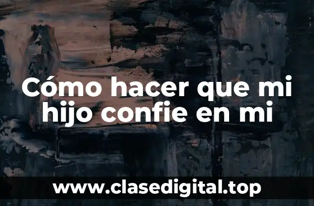 Cómo hacer que mi hijo confie en mi