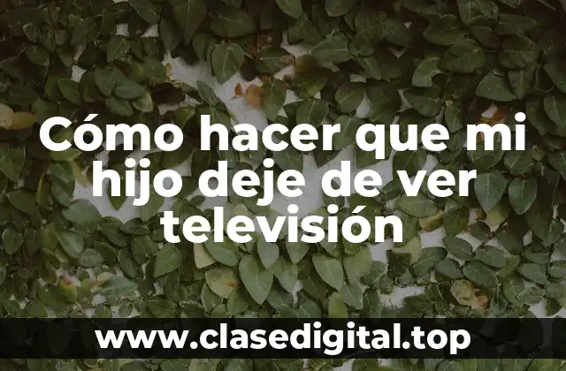 Cómo hacer que mi hijo deje de ver televisión