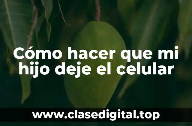 Cómo hacer que mi hijo deje el celular