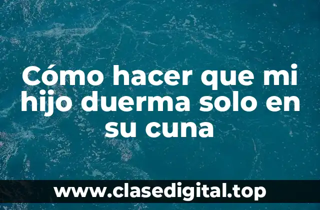 Cómo hacer que mi hijo duerma solo en su cuna