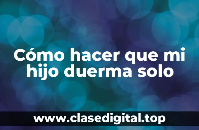Cómo hacer que mi hijo duerma solo