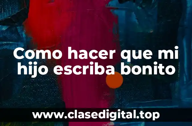 Como hacer que mi hijo escriba bonito
