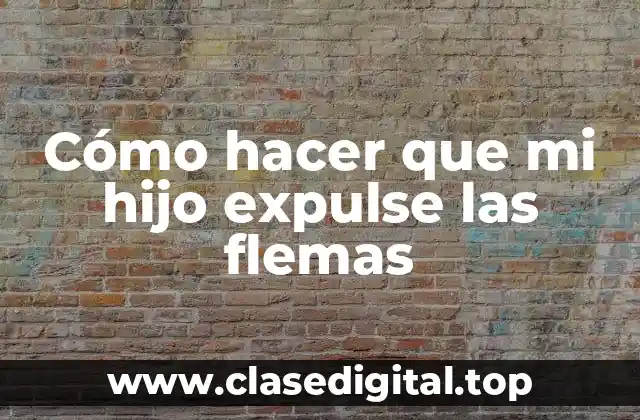 Cómo hacer que mi hijo expulse las flemas