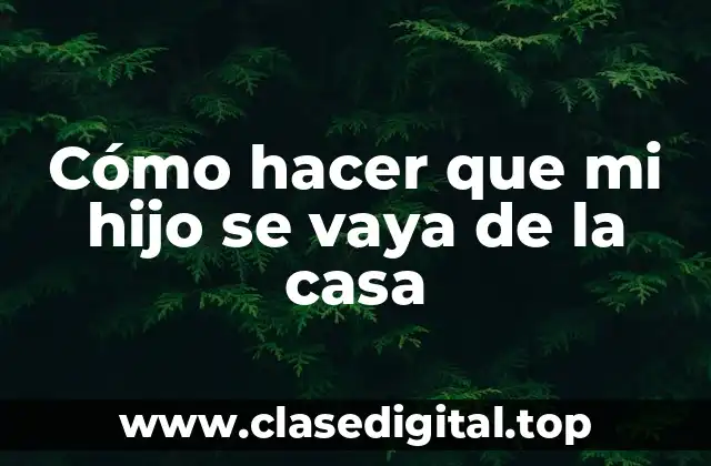Cómo hacer que mi hijo se vaya de la casa
