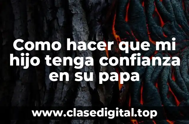 Como hacer que mi hijo tenga confianza en su papa