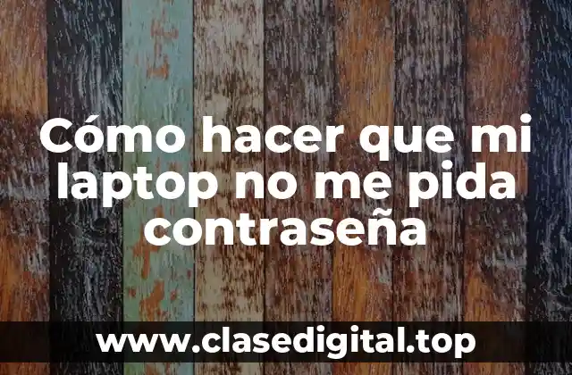 Cómo hacer que mi laptop no me pida contraseña