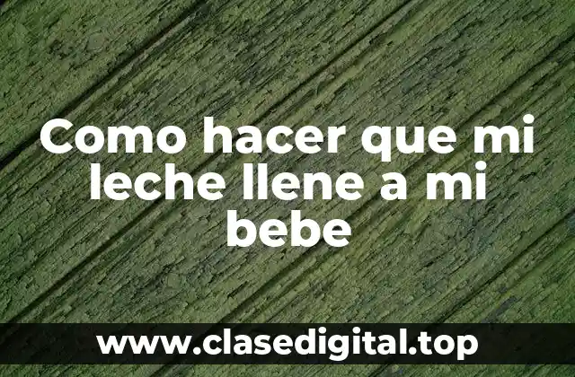Como hacer que mi leche llene a mi bebe