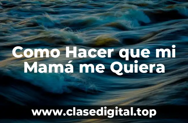 Como Hacer que mi Mamá me Quiera