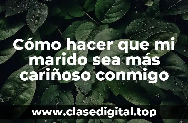 Cómo hacer que mi marido sea más cariñoso conmigo