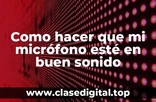 Como hacer que mi micrófono esté en buen sonido