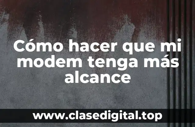 Cómo hacer que mi modem tenga más alcance