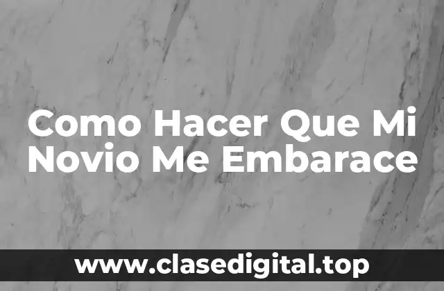 Como Hacer Que Mi Novio Me Embarace