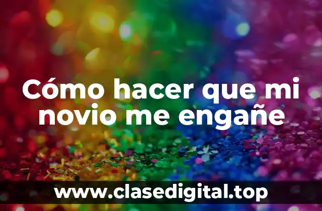 Cómo hacer que mi novio me engañe