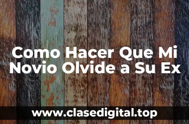 Como Hacer Que Mi Novio Olvide a Su Ex