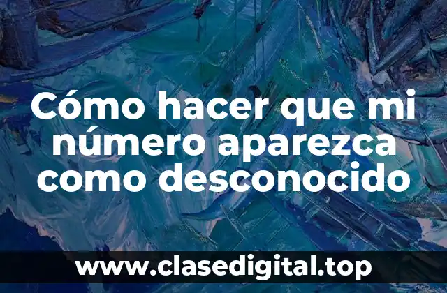 Cómo hacer que mi número aparezca como desconocido
