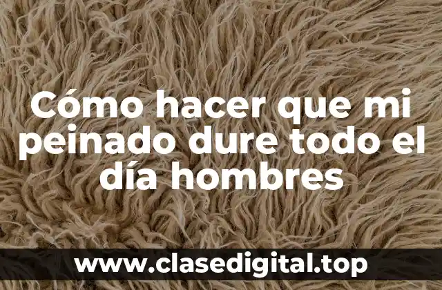 Cómo hacer que mi peinado dure todo el día hombres