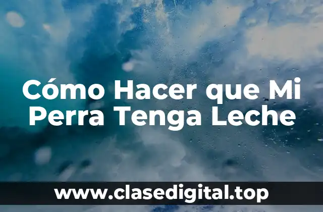 Cómo Hacer que Mi Perra Tenga Leche