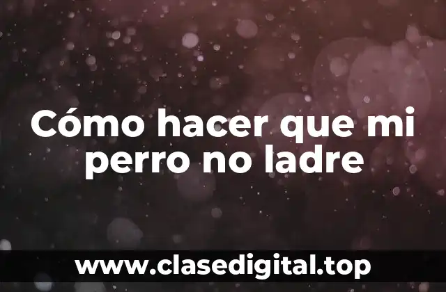 Cómo hacer que mi perro no ladre