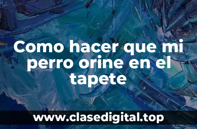 Como hacer que mi perro orine en el tapete