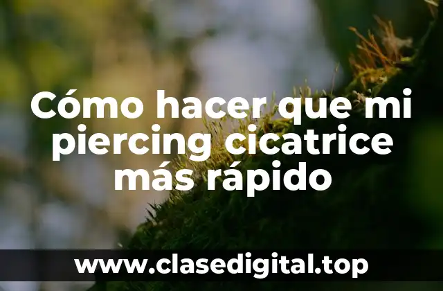 Cómo hacer que mi piercing cicatrice más rápido