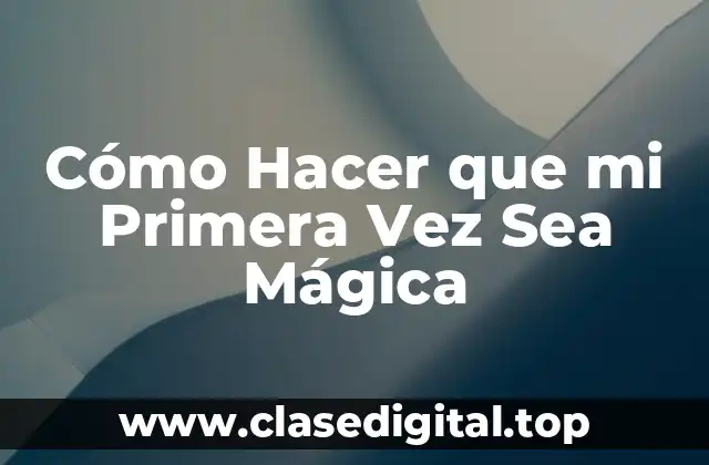 Cómo Hacer que mi Primera Vez Sea Mágica