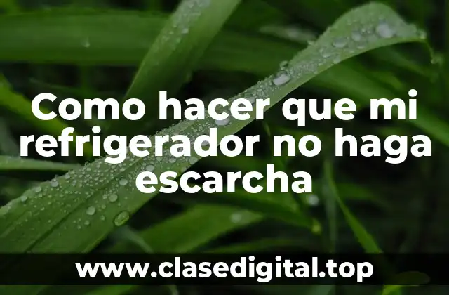 Como hacer que mi refrigerador no haga escarcha