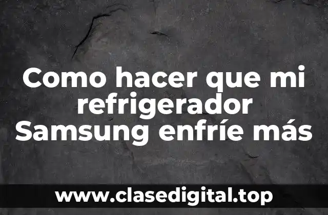 Como hacer que mi refrigerador Samsung enfríe más